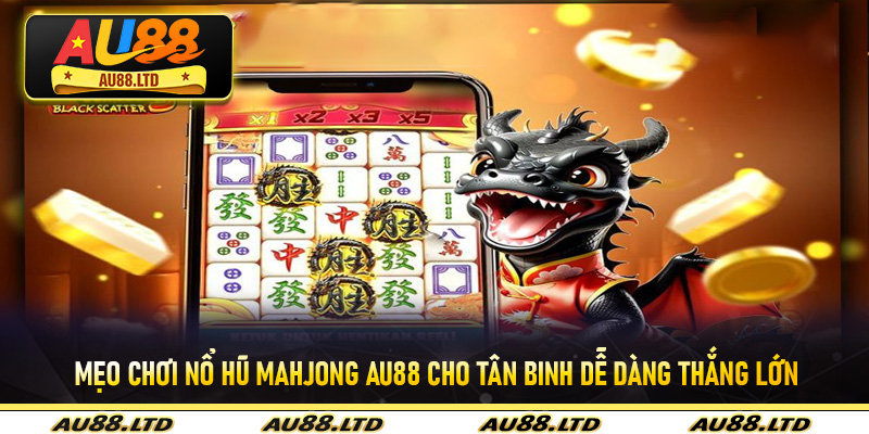 Mẹo chơi Nổ Hũ MAHJONG Au88 cho tân binh dễ dàng thắng lớn